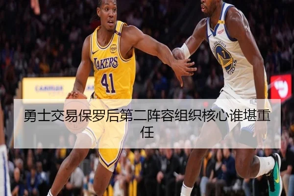 勇士交易保罗后第二阵容组织核心谁堪重任